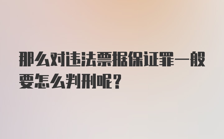 那么对违法票据保证罪一般要怎么判刑呢？