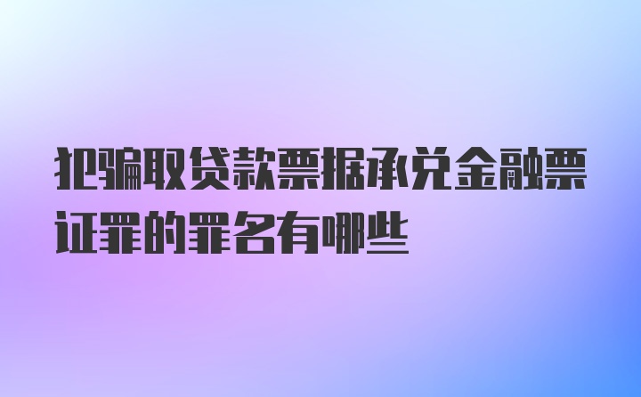 犯骗取贷款票据承兑金融票证罪的罪名有哪些