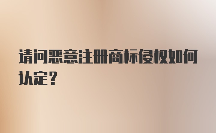 请问恶意注册商标侵权如何认定？