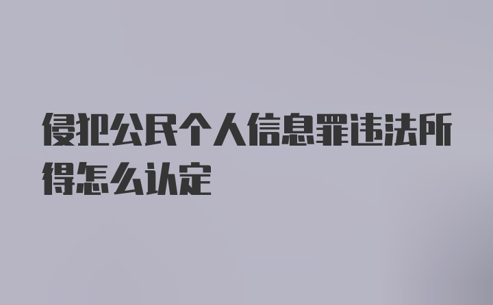 侵犯公民个人信息罪违法所得怎么认定