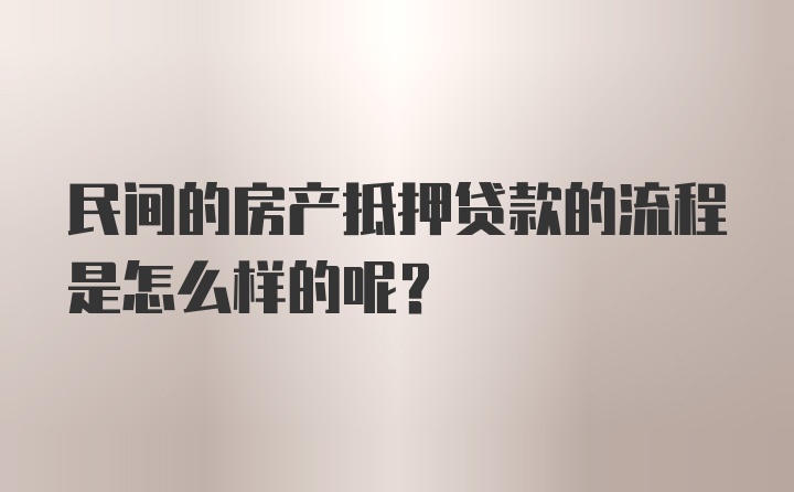 民间的房产抵押贷款的流程是怎么样的呢？