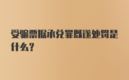 受骗票据承兑罪既遂处罚是什么？