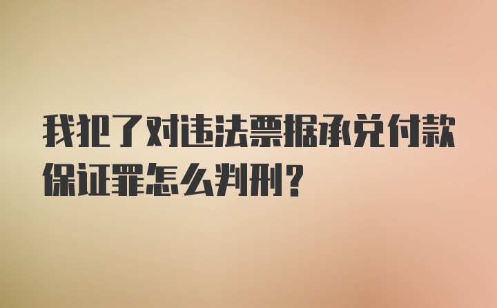 我犯了对违法票据承兑付款保证罪怎么判刑？