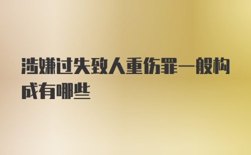 涉嫌过失致人重伤罪一般构成有哪些