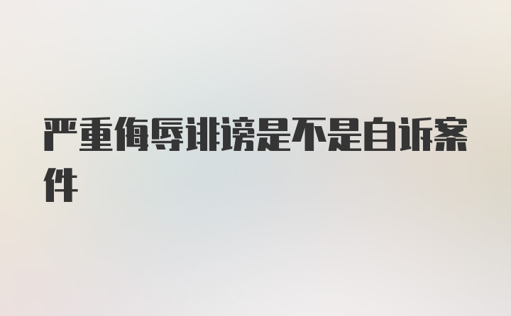 严重侮辱诽谤是不是自诉案件