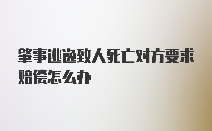 肇事逃逸致人死亡对方要求赔偿怎么办