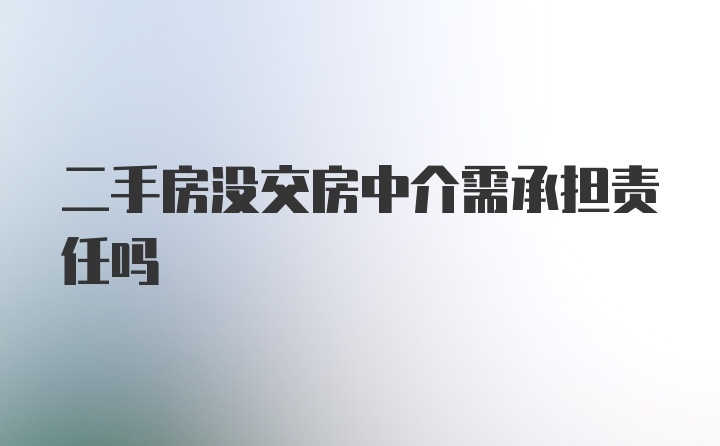 二手房没交房中介需承担责任吗