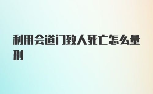 利用会道门致人死亡怎么量刑