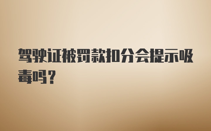 驾驶证被罚款扣分会提示吸毒吗?