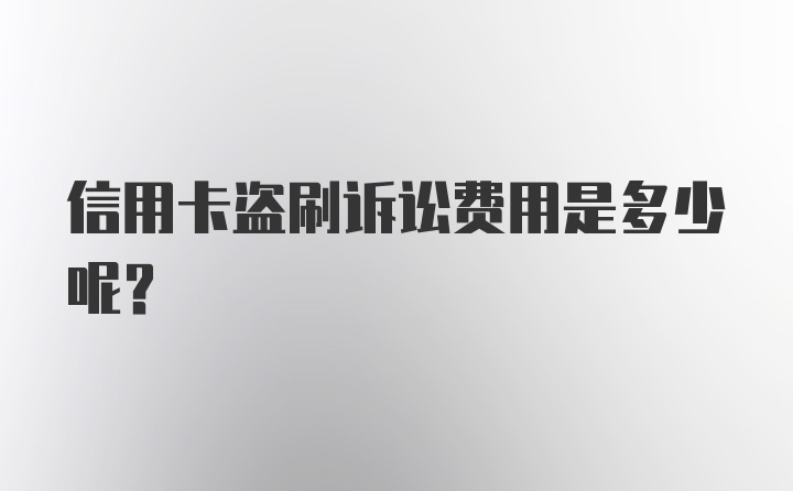 信用卡盗刷诉讼费用是多少呢？