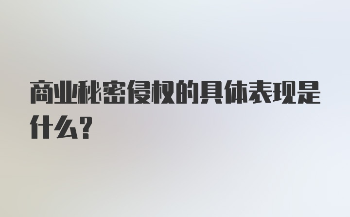 商业秘密侵权的具体表现是什么？