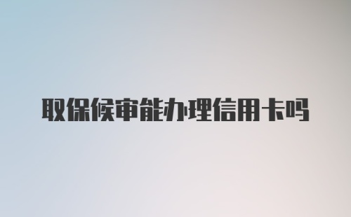 取保候审能办理信用卡吗