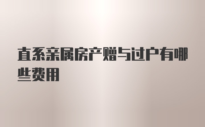 直系亲属房产赠与过户有哪些费用