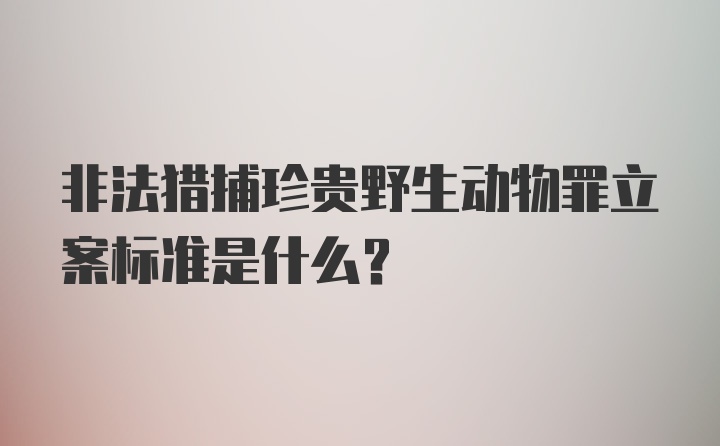 非法猎捕珍贵野生动物罪立案标准是什么？