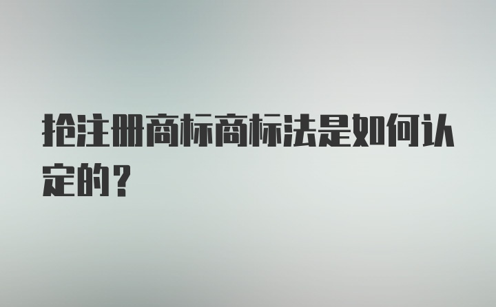 抢注册商标商标法是如何认定的?