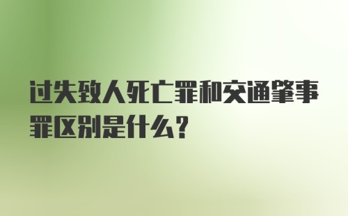 过失致人死亡罪和交通肇事罪区别是什么?