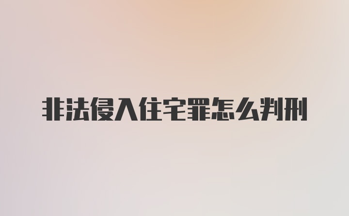 非法侵入住宅罪怎么判刑