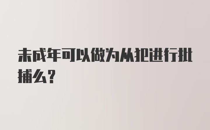 未成年可以做为从犯进行批捕么？