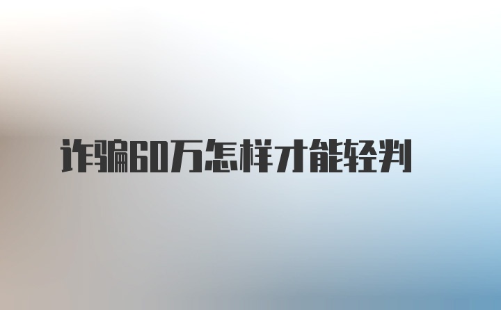 诈骗60万怎样才能轻判