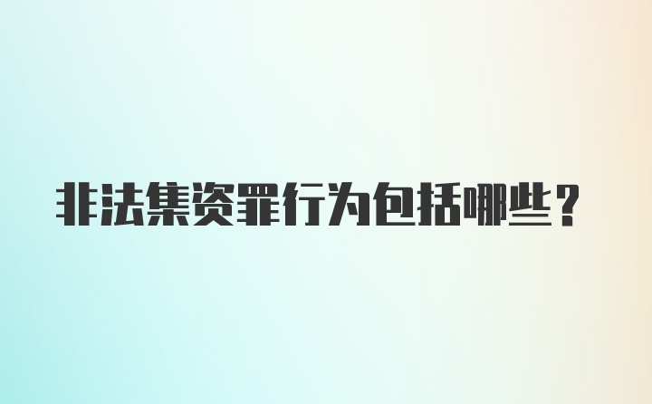 非法集资罪行为包括哪些？