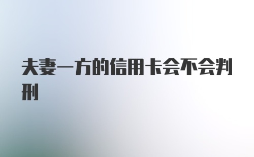 夫妻一方的信用卡会不会判刑