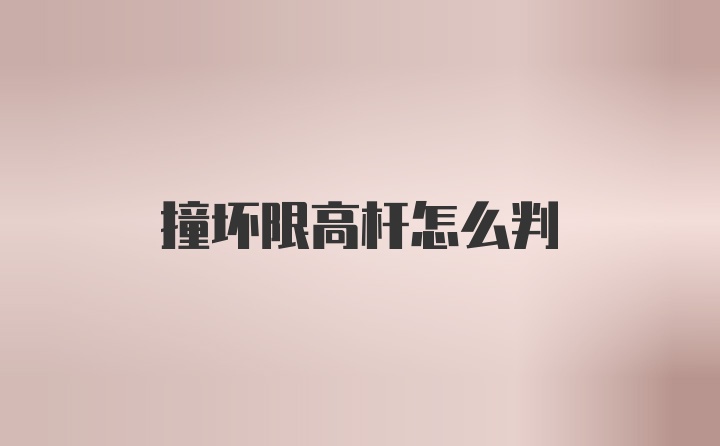 撞坏限高杆怎么判