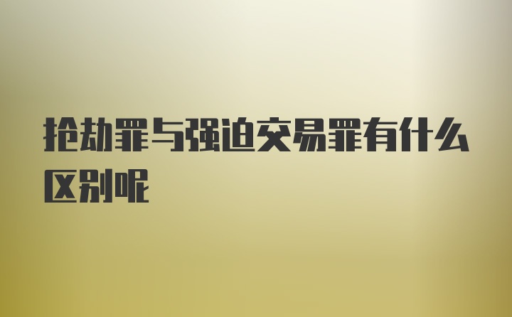 抢劫罪与强迫交易罪有什么区别呢