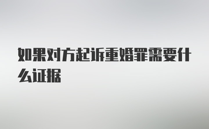 如果对方起诉重婚罪需要什么证据