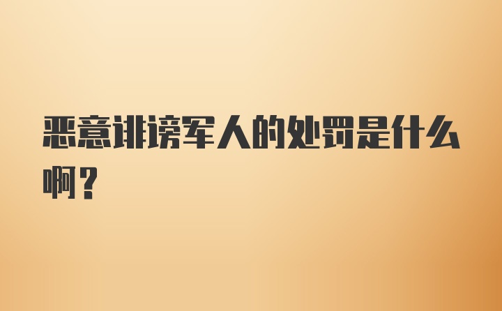 恶意诽谤军人的处罚是什么啊？