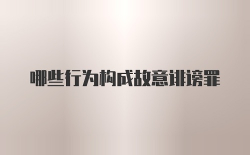 哪些行为构成故意诽谤罪