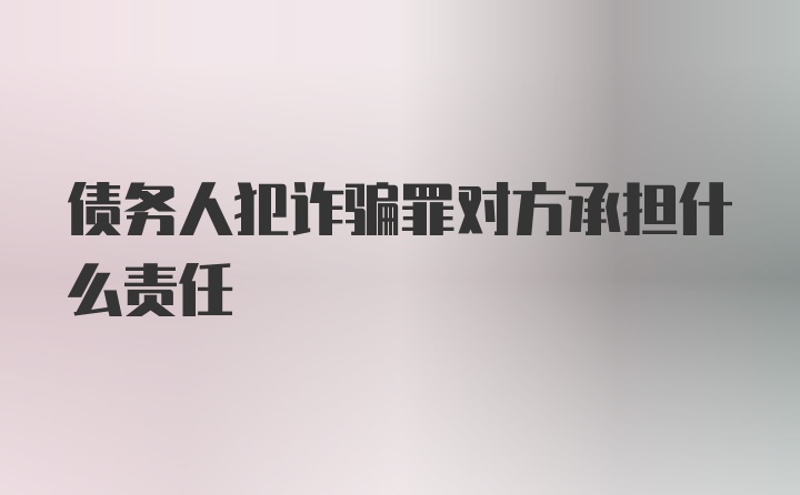 债务人犯诈骗罪对方承担什么责任