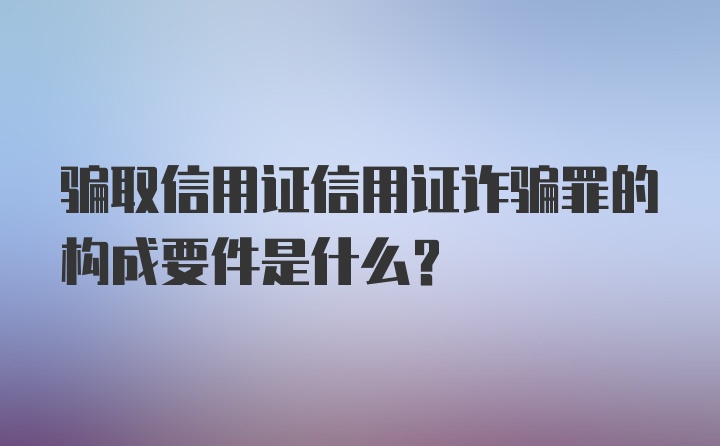 骗取信用证信用证诈骗罪的构成要件是什么?