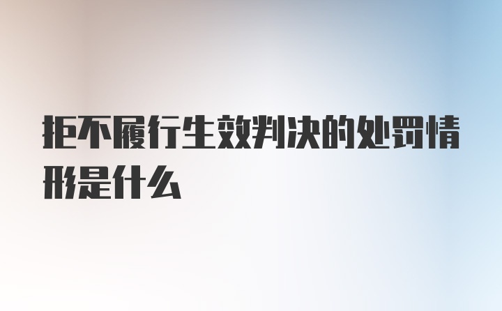 拒不履行生效判决的处罚情形是什么