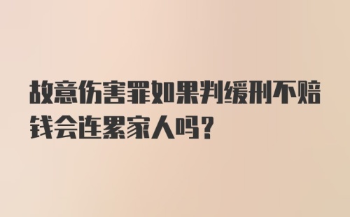 故意伤害罪如果判缓刑不赔钱会连累家人吗？