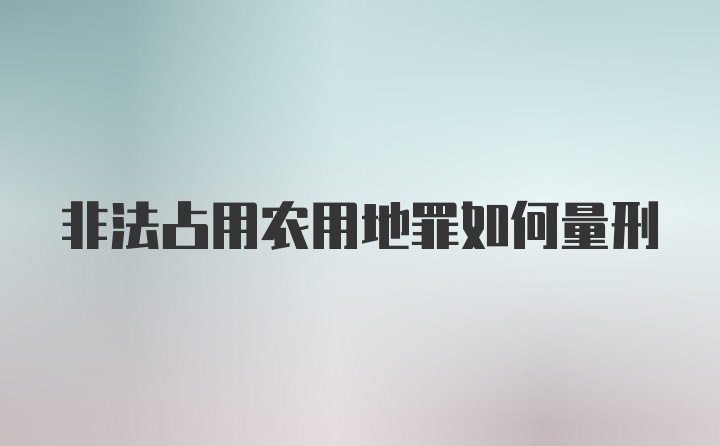 非法占用农用地罪如何量刑