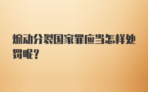 煽动分裂国家罪应当怎样处罚呢？