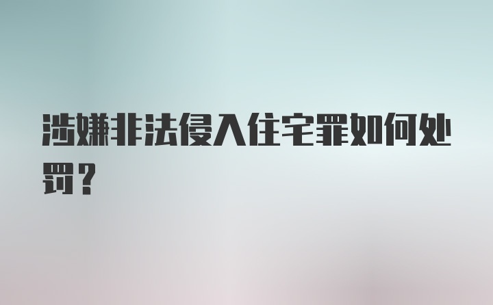 涉嫌非法侵入住宅罪如何处罚？