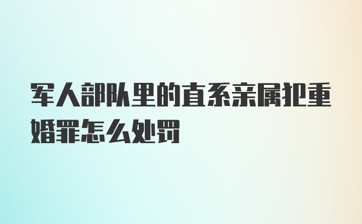 军人部队里的直系亲属犯重婚罪怎么处罚