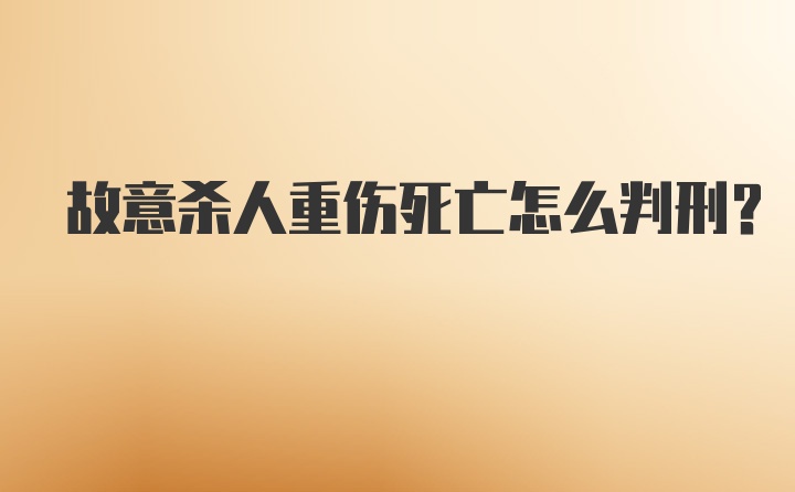 故意杀人重伤死亡怎么判刑？