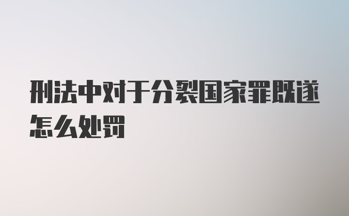 刑法中对于分裂国家罪既遂怎么处罚