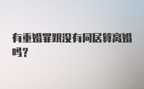 有重婚罪跟没有同居算离婚吗？