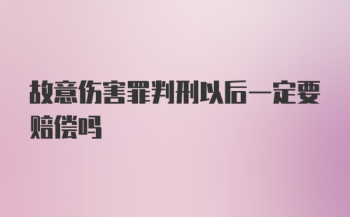 故意伤害罪判刑以后一定要赔偿吗