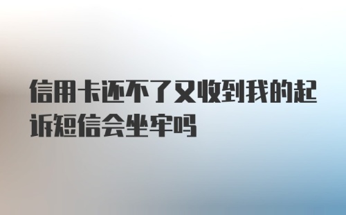 信用卡还不了又收到我的起诉短信会坐牢吗