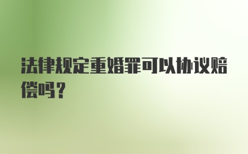 法律规定重婚罪可以协议赔偿吗?