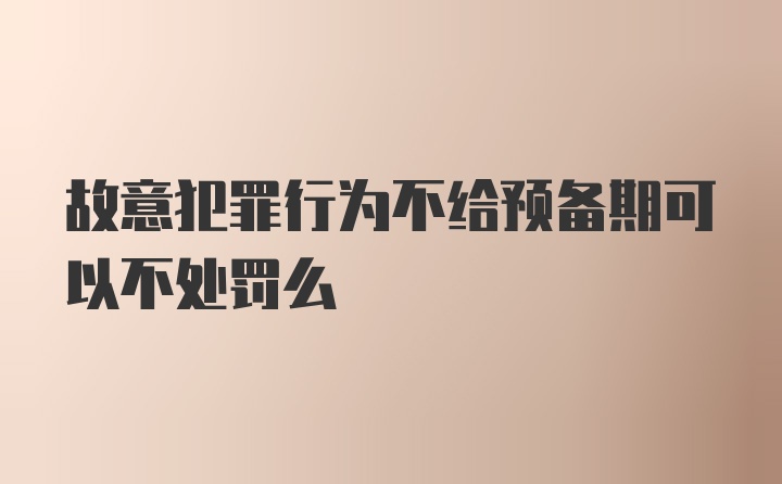 故意犯罪行为不给预备期可以不处罚么