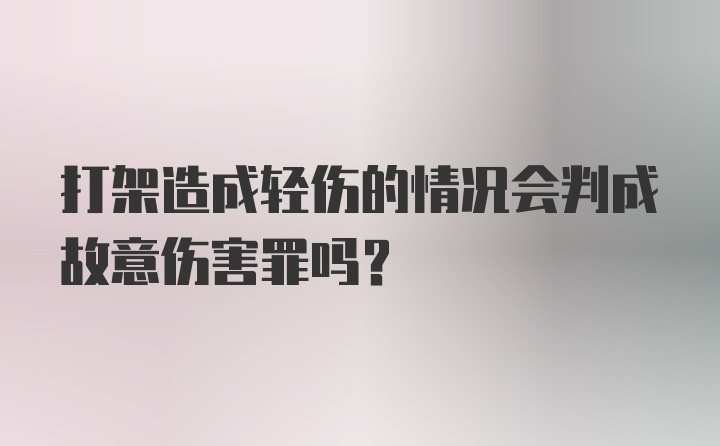 打架造成轻伤的情况会判成故意伤害罪吗?