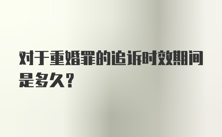 对于重婚罪的追诉时效期间是多久？