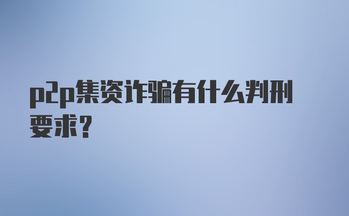 p2p集资诈骗有什么判刑要求？