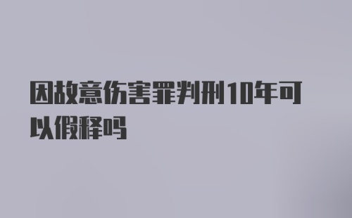 因故意伤害罪判刑10年可以假释吗