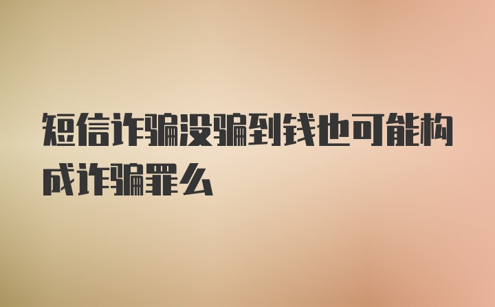 短信诈骗没骗到钱也可能构成诈骗罪么